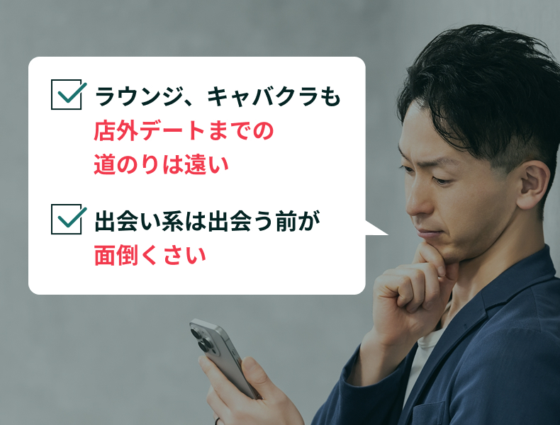 こんなお悩みはありませんか？ 1.ラウンジ、キャバクラも店外デートまでの道のりは遠い 2.出会い系は出会う前が面倒くさい